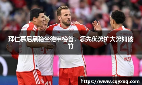 拜仁慕尼黑稳坐德甲榜首，领先优势扩大势如破竹