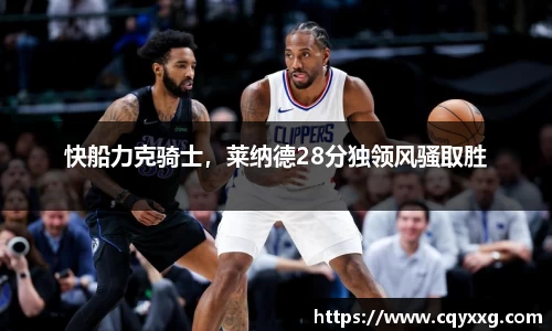 快船力克骑士，莱纳德28分独领风骚取胜