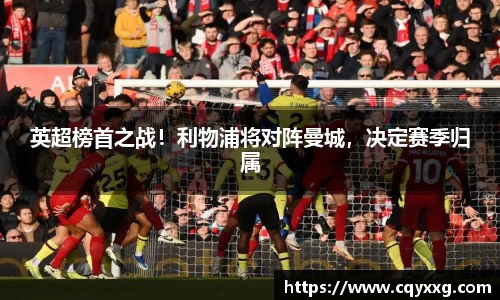 英超榜首之战！利物浦将对阵曼城，决定赛季归属