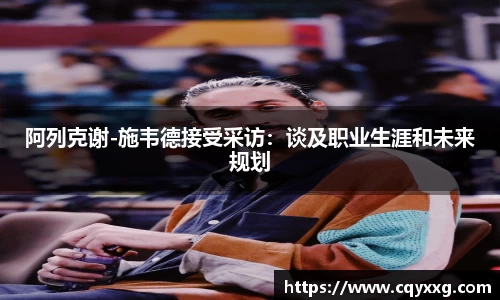 阿列克谢-施韦德接受采访：谈及职业生涯和未来规划