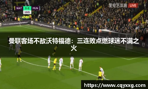 曼联客场不敌沃特福德：三连败点燃球迷不满之火