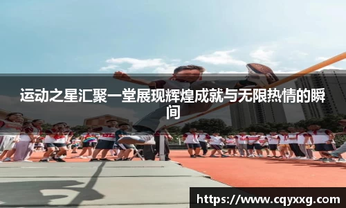 运动之星汇聚一堂展现辉煌成就与无限热情的瞬间