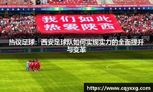热议足球：西安足球队如何实现实力的全面提升与变革