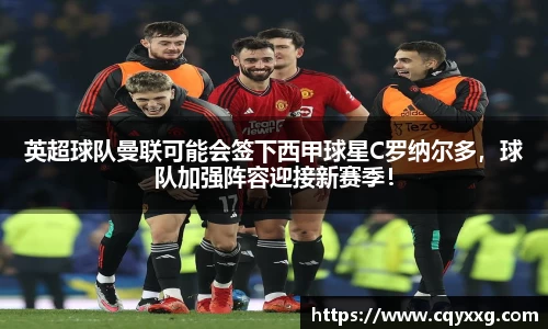 英超球队曼联可能会签下西甲球星C罗纳尔多，球队加强阵容迎接新赛季！