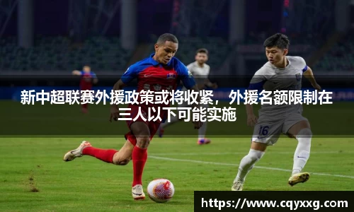 新中超联赛外援政策或将收紧，外援名额限制在三人以下可能实施