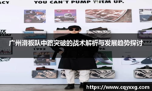 广州滑板队中路突破的战术解析与发展趋势探讨