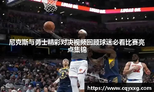 尼克斯与勇士精彩对决视频回顾球迷必看比赛亮点集锦