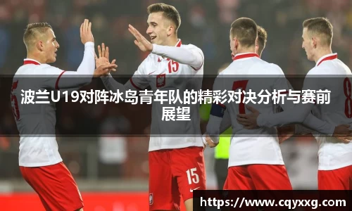 波兰U19对阵冰岛青年队的精彩对决分析与赛前展望