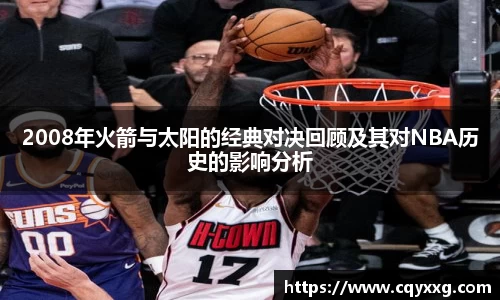 2008年火箭与太阳的经典对决回顾及其对NBA历史的影响分析