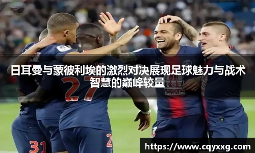 日耳曼与蒙彼利埃的激烈对决展现足球魅力与战术智慧的巅峰较量