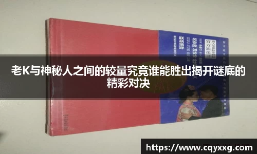 老K与神秘人之间的较量究竟谁能胜出揭开谜底的精彩对决