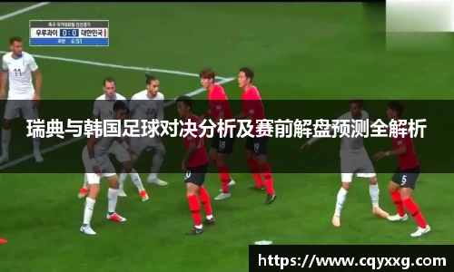 瑞典与韩国足球对决分析及赛前解盘预测全解析