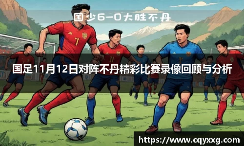 国足11月12日对阵不丹精彩比赛录像回顾与分析