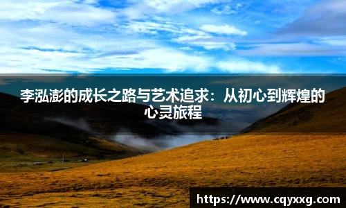李泓澎的成长之路与艺术追求：从初心到辉煌的心灵旅程