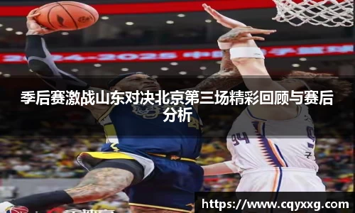 季后赛激战山东对决北京第三场精彩回顾与赛后分析