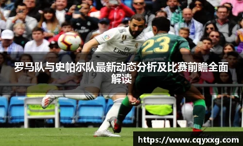 罗马队与史帕尔队最新动态分析及比赛前瞻全面解读